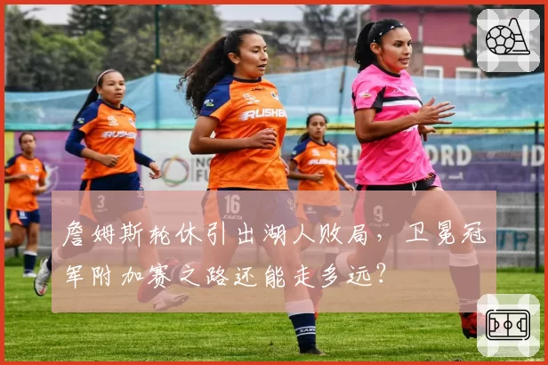 詹姆斯轮休引出湖人败局，卫冕冠军附加赛之路还能走多远？