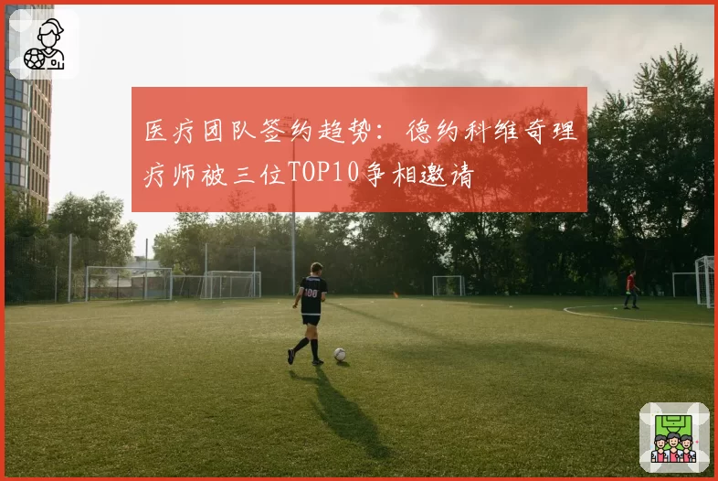 医疗团队签约趋势：德约科维奇理疗师被三位TOP10争相邀请