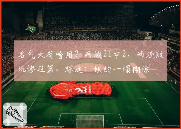 名气大有啥用?两战21中2,两连败坑惨辽篮,球迷:铁的一塌糊涂