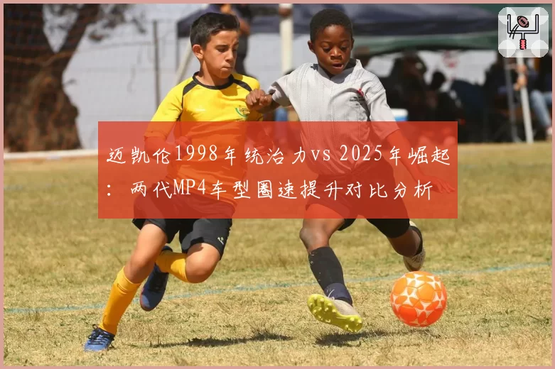 迈凯伦1998年统治力vs 2025年崛起：两代MP4车型圈速提升对比分析