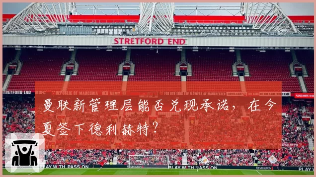 曼联新管理层能否兑现承诺，在今夏签下德利赫特？