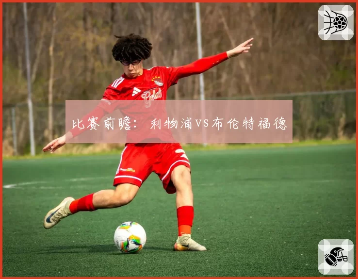 比赛前瞻：利物浦vs布伦特福德