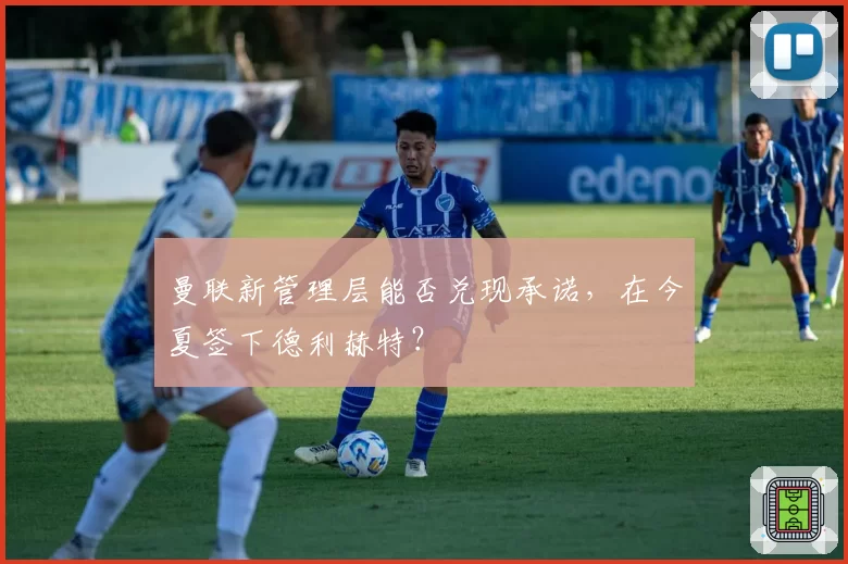 曼联新管理层能否兑现承诺，在今夏签下德利赫特？