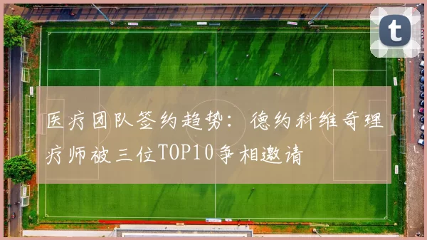 医疗团队签约趋势：德约科维奇理疗师被三位TOP10争相邀请
